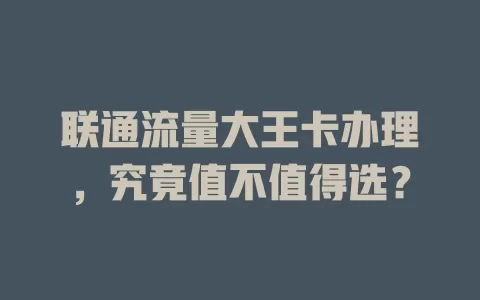 联通流量大王卡办理，究竟值不值得选？