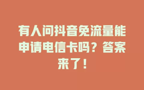 有人问抖音免流量能申请电信卡吗？答案来了！