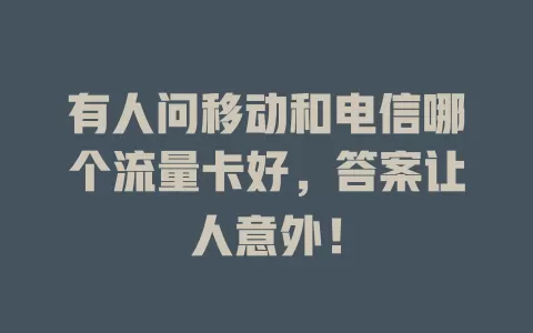 有人问移动和电信哪个流量卡好，答案让人意外！