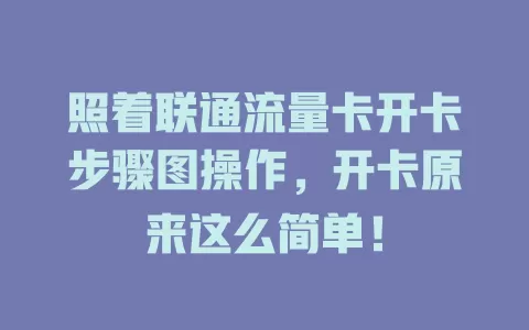照着联通流量卡开卡步骤图操作，开卡原来这么简单！