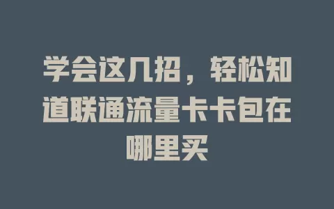 学会这几招，轻松知道联通流量卡卡包在哪里买