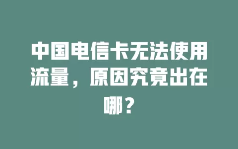中国电信卡无法使用流量，原因究竟出在哪？