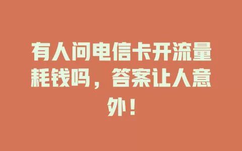 有人问电信卡开流量耗钱吗，答案让人意外！