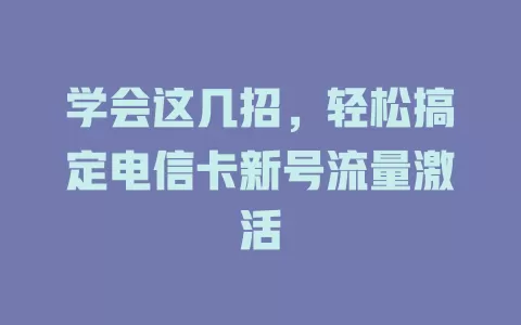 学会这几招，轻松搞定电信卡新号流量激活