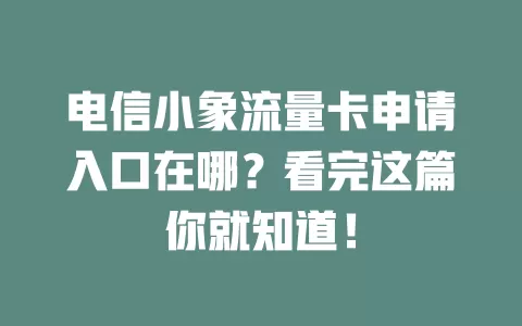 电信小象流量卡申请入口在哪?看完这篇你就知道!