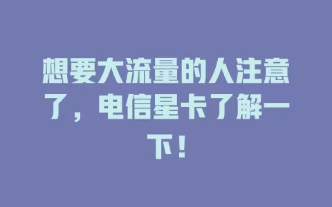 想要大流量的人注意了，电信星卡了解一下！
