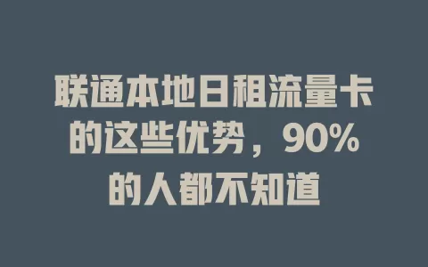 联通本地日租流量卡的这些优势，90%的人都不知道