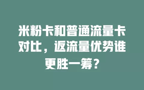 米粉卡和普通流量卡对比，返流量优势谁更胜一筹？