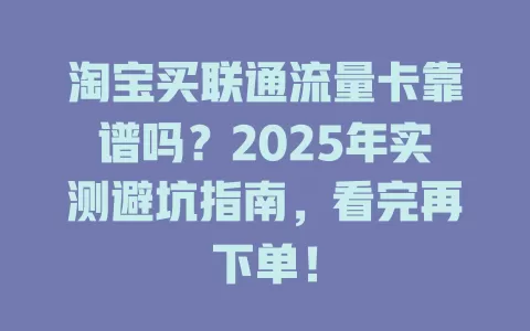 淘宝买联通流量卡靠谱吗？2025年实测避坑指南，看完再下单！