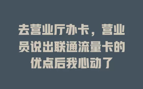 去营业厅办卡，营业员说出联通流量卡的优点后我心动了