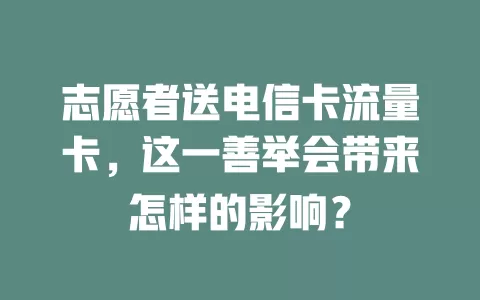 志愿者送电信卡流量卡，这一善举会带来怎样的影响？