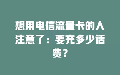 想用电信流量卡的人注意了：要充多少话费？