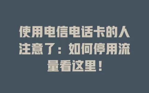 使用电信电话卡的人注意了：如何停用流量看这里！