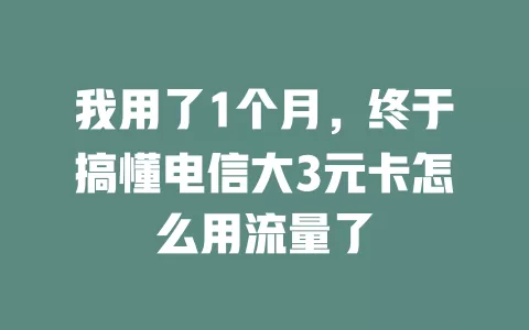 我用了1个月，终于搞懂电信大3元卡怎么用流量了