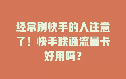 经常刷快手的人注意了！快手联通流量卡好用吗？