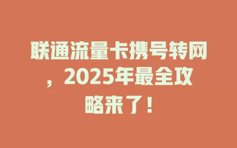 联通流量卡携号转网，2025年最全攻略来了！