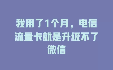 我用了1个月，电信流量卡就是升级不了微信