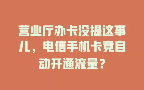 营业厅办卡没提这事儿，电信手机卡竟自动开通流量？