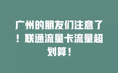 广州的朋友们注意了！联通流量卡流量超划算！