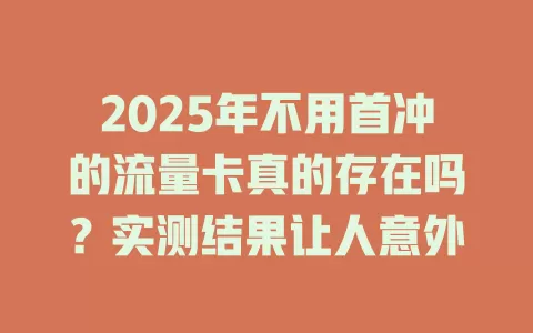 2025年不用首冲的流量卡真的存在吗？实测结果让人意外