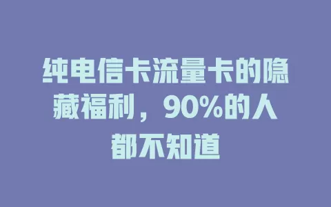 纯电信卡流量卡的隐藏福利，90%的人都不知道