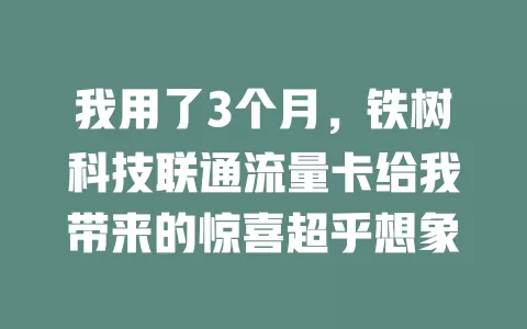 我用了3个月，铁树科技联通流量卡给我带来的惊喜超乎想象