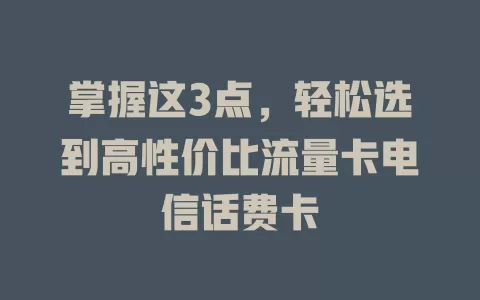 掌握这3点，轻松选到高性价比流量卡电信话费卡