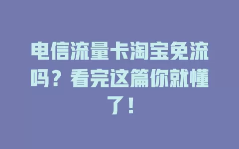 电信流量卡淘宝免流吗？看完这篇你就懂了！