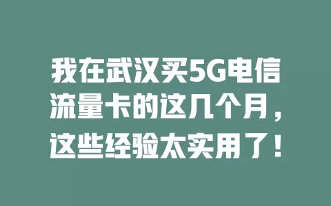 我在武汉买5G电信流量卡的这几个月，这些经验太实用了！