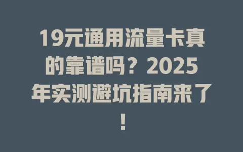 19元通用流量卡真的靠谱吗？2025年实测避坑指南来了！