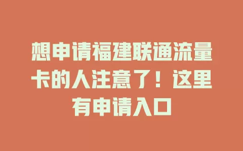 想申请福建联通流量卡的人注意了！这里有申请入口