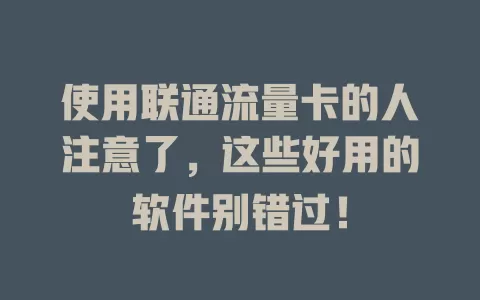 使用联通流量卡的人注意了，这些好用的软件别错过！