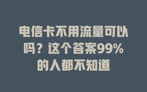 电信卡不用流量可以吗？这个答案99%的人都不知道