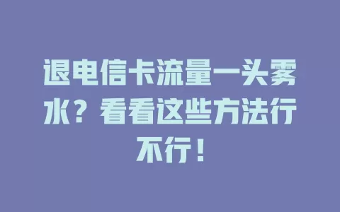 退电信卡流量一头雾水？看看这些方法行不行！