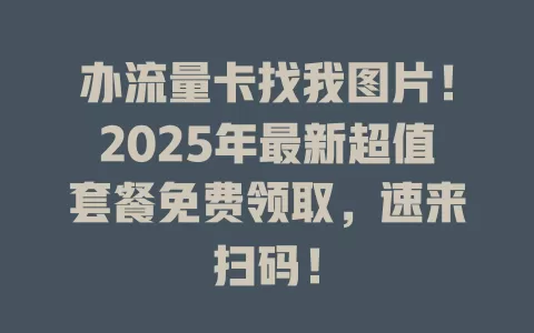办流量卡找我图片！2025年最新超值套餐免费领取，速来扫码！