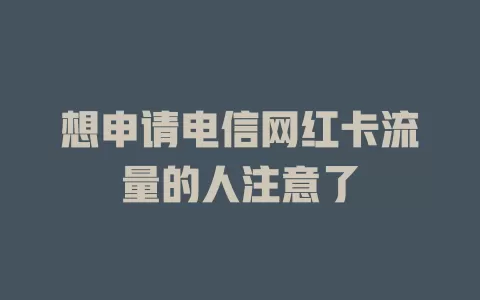 想申请电信网红卡流量的人注意了