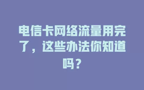 电信卡网络流量用完了，这些办法你知道吗？