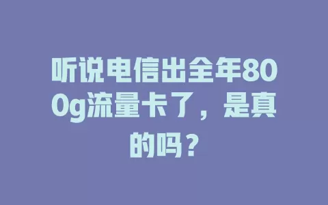 听说电信出全年800g流量卡了，是真的吗？