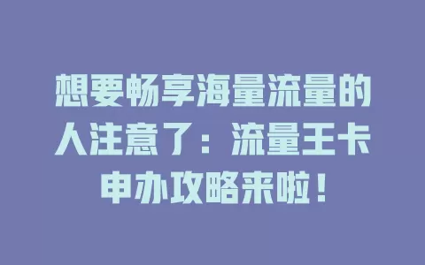想要畅享海量流量的人注意了：流量王卡申办攻略来啦！