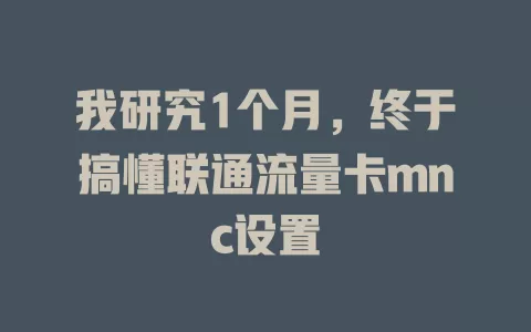 我研究1个月，终于搞懂联通流量卡mnc设置