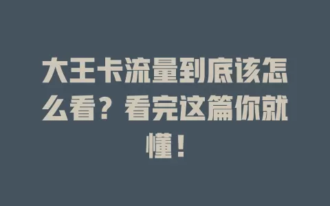 大王卡流量到底该怎么看？看完这篇你就懂！
