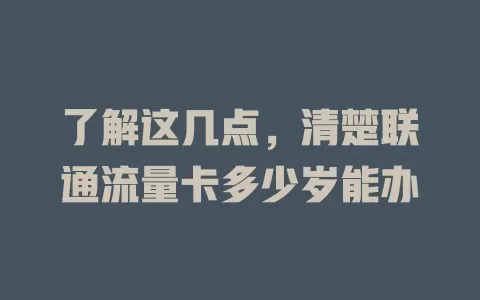 了解这几点，清楚联通流量卡多少岁能办