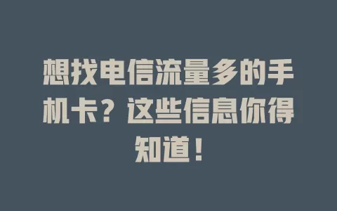 想找电信流量多的手机卡?这些信息你得知道!