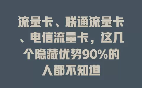 流量卡、联通流量卡、电信流量卡，这几个隐藏优势90%的人都不知道