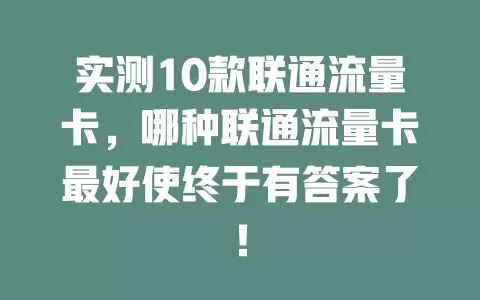 实测10款联通流量卡，哪种联通流量卡最好使终于有答案了！
