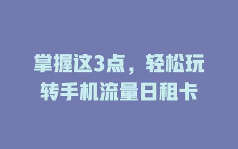 掌握这3点，轻松玩转手机流量日租卡