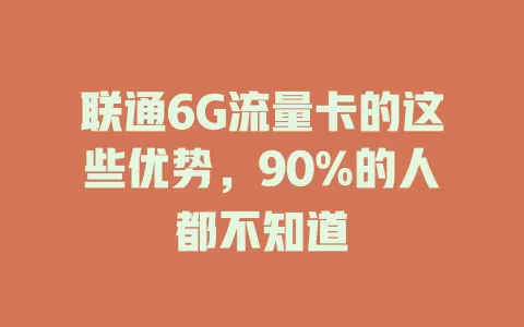 联通6G流量卡的这些优势，90%的人都不知道