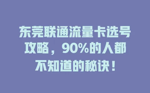 东莞联通流量卡选号攻略，90%的人都不知道的秘诀！