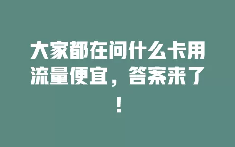 大家都在问什么卡用流量便宜，答案来了！