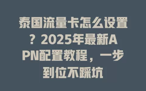 泰国流量卡怎么设置？2025年最新APN配置教程，一步到位不踩坑